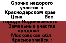 Срочно недорого участок в Краснодарском крае › Цена ­ 350 000 - Все города Недвижимость » Земельные участки продажа   . Московская обл.,Красноармейск г.